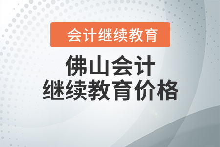 佛山會計繼續(xù)教育價格是多少？