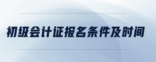 初級會計證報名條件及時間