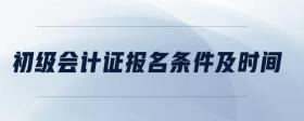 初級會計證報名條件及時間