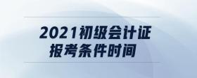2021初級會計證報考條件時間