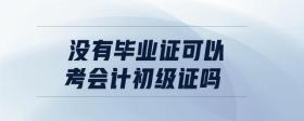 沒有畢業(yè)證可以考會計初級證嗎