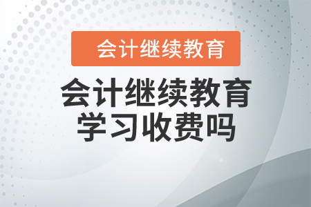 會計(jì)繼續(xù)教育學(xué)習(xí)收費(fèi)嗎？