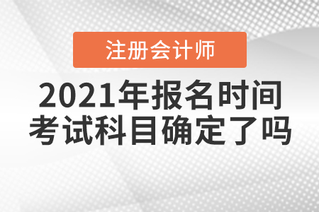 2021年CPA報(bào)名時(shí)間和考試科目確定了嗎？