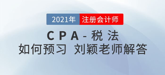 2021年注會稅法如何預(yù)習(xí)？劉穎老師為您答疑解惑！