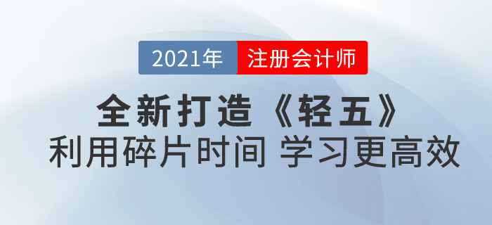 2021注會(huì)《輕五》全新打造！合理利用碎片時(shí)間，學(xué)習(xí)更高效！