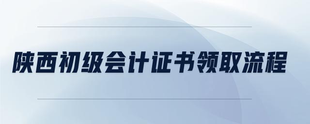 陜西初級(jí)會(huì)計(jì)證書(shū)領(lǐng)取流程
