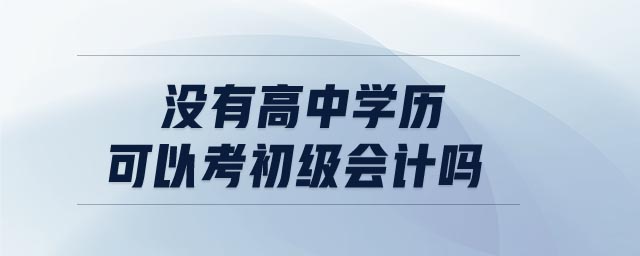 沒有高中學(xué)歷可以考初級(jí)會(huì)計(jì)嗎