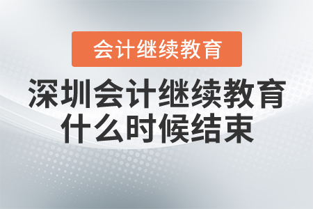 深圳會(huì)計(jì)繼續(xù)教育什么時(shí)候結(jié)束？