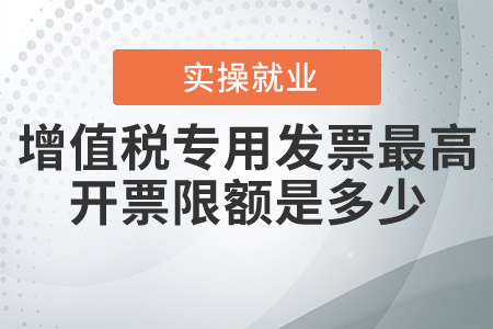 增值稅專用發(fā)票最高開票限額是多少？
