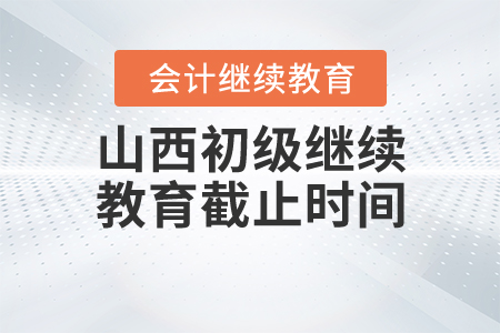 山西初級會計繼續(xù)教育截止時間