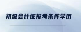 初級會計證報考條件學歷
