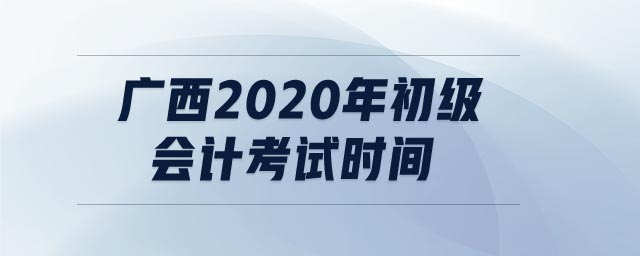 廣西2020年初級(jí)會(huì)計(jì)考試時(shí)間