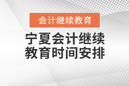 寧夏會計(jì)繼續(xù)教育時(shí)間安排