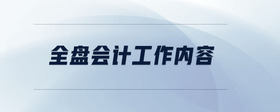 全盤會計工作內(nèi)容