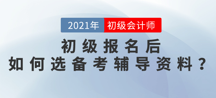 2021初級(jí)會(huì)計(jì)師報(bào)名后，如何選擇備考輔導(dǎo)資料？