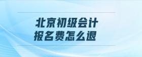 北京初級會計報名費怎么退