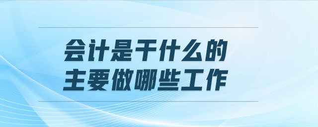 會(huì)計(jì)是干什么的 主要做哪些工作