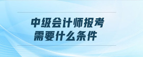 中級會計師報考需要什么條件