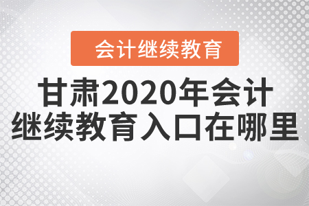 甘肅2020年會計繼續(xù)教育入口在哪里？