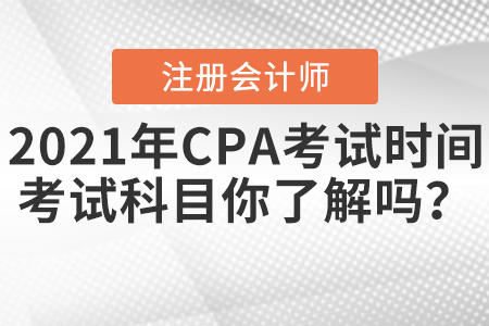 2021年CPA考試時(shí)間和考試科目你了解嗎？