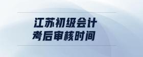 江蘇初級(jí)會(huì)計(jì)考后審核時(shí)間