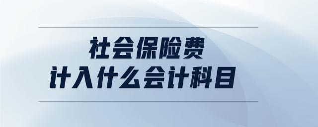 社會保險(xiǎn)費(fèi)計(jì)入什么會計(jì)科目
