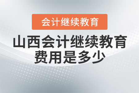山西省會計繼續(xù)教育費用是多少？