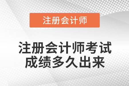 注冊(cè)會(huì)計(jì)師考試成績(jī)多久出來(lái)