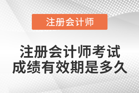 注冊(cè)會(huì)計(jì)師考試成績(jī)有效期是多久