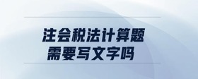 注會稅法計(jì)算題需要寫文字嗎