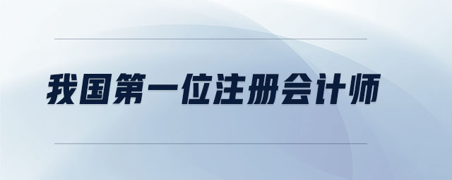 我國第一位注冊(cè)會(huì)計(jì)師