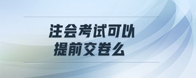 注會(huì)考試可以提前交卷么