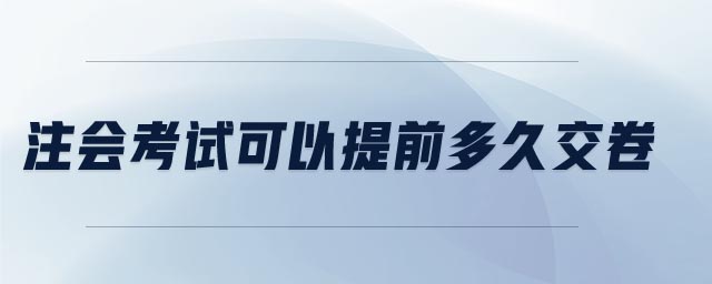 注會考試可以提前多久交卷