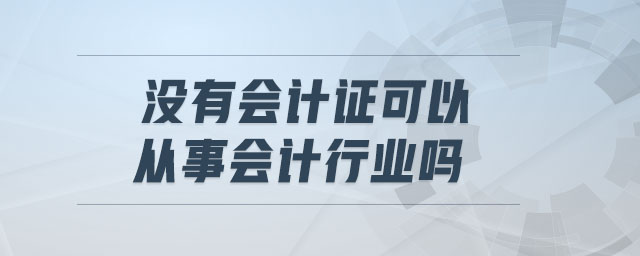 沒有會計證可以從事會計行業(yè)嗎