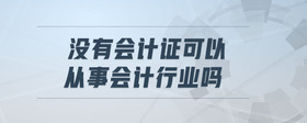 沒有會(huì)計(jì)證可以從事會(huì)計(jì)行業(yè)嗎