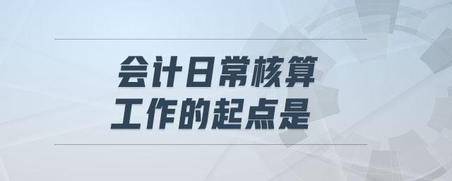 會(huì)計(jì)日常核算工作的起點(diǎn)是