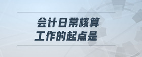 會計日常核算工作的起點是