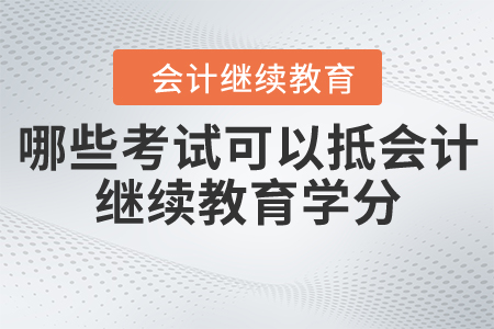哪些考試可以抵會計(jì)人員繼續(xù)教育學(xué)分？