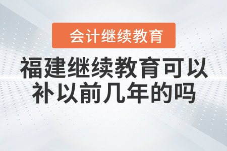 福建繼續(xù)教育可以補(bǔ)以前幾年的嗎？