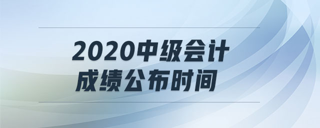 2020中級(jí)會(huì)計(jì)成績公布時(shí)間 2020中級(jí)會(huì)計(jì)成績公布時(shí)間