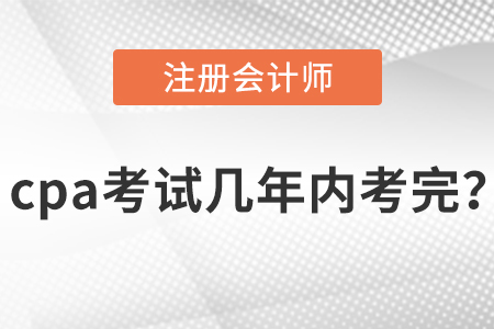 cpa考試幾年內(nèi)考完？