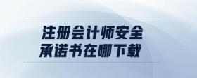 注冊(cè)會(huì)計(jì)師安全承諾書(shū)在哪下載
