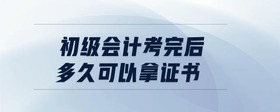 初級(jí)會(huì)計(jì)考完后,多久可以拿證書