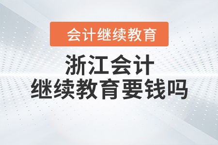 浙江會計繼續(xù)教育要錢嗎？