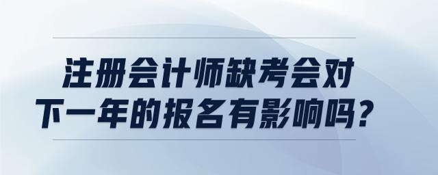 注冊(cè)會(huì)計(jì)師缺考會(huì)對(duì)下一年的報(bào)名有影響嗎?