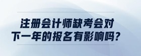 注冊(cè)會(huì)計(jì)師缺考會(huì)對(duì)下一年的報(bào)名有影響嗎?
