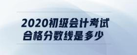 2020初級(jí)會(huì)計(jì)考試合格分?jǐn)?shù)線是多少