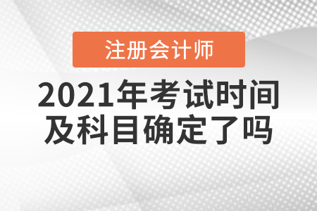 2021年注冊(cè)會(huì)計(jì)師考試時(shí)間及科目確定了嗎？