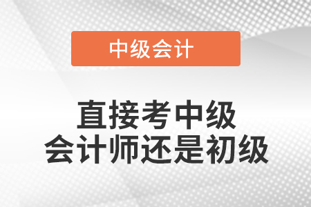 直接考中級會計師還是初級
