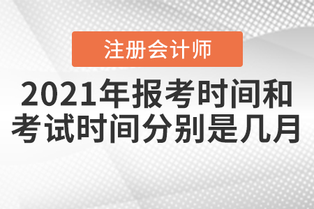 2021年注冊會(huì)計(jì)師報(bào)考時(shí)間和考試時(shí)間分別是幾月？